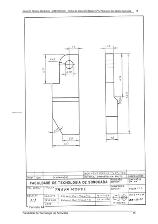 Desenho Técnico Mecânico I – EXERCÍCIOS – Prof.M.Sc Edson Del Mastro / Prof.Helena S. Del Mastro Espíndola 15
Faculdade de Tecnologia de Sorocaba 15
 