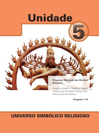 Unidade




              Programa Nacional dos Direitos
              Humanos

              Prevenir e combater a intolerância religiosa,
              inclusive no que diz respeito a religiões minori-
              tárias e a cultos afro-brasileiros.

                                          Proposta 110




UNIVERSO SIMBÓLICO RELIGIOSO
 