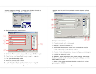 43
Para gerar os arquivos GERBER_RS274X no Eagle você deve selecionar no
menu do editor de placas a opção File – CAM Processor :
Irá aparecer uma tela igual a da figura abaixo:
1
2
3
5
1 - Job Section - Nome da tarefa a ser executada, serve para identificar a lapela
2 - Output Device - Local de escolha do formato do arquivo a ser gerado
3 - File - Nome do arquivo a ser gerado
4 - Process Job - Processa todas as tarefas
5 - Layer’s - Seleção dos layer’s que irão compor o arquivo a ser gerado
4
44
Dentro da janela do CAM Processor preencha os campos indicados na figura
abaixo:
Instruções de preenchimento:
1 - Preencha o nome da tarefa a ser executada.
2 - Selecione o Device GERBER_RS274X.
3 - Digite o nome do arquivo a ser gerado, utilize as extensões dos arquivos
*.XXX conforme indicação do fabricante de placas.
4 - Pressione o botão Add para adicionar uma nova tarefa para o próximo arquivo.
5 - Pressione Del para excluir a tarefa.
6 - SOMENTE após ter preenchido os dados de todas as tarefas, faça a seleção
dos layer’s para cada uma das tarefas (essa observação é válida para as versões
abaixo da 4.09r2 do Eagle)
7 - Depois de todos os Job’s preenchidos pressione o botão Process Job para
gerar os arquivos GERBER.
1
2
3
4 5
 