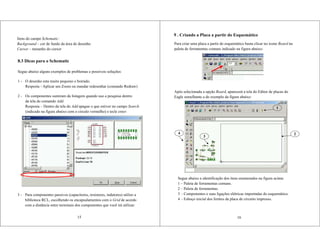 Itens do campo Schematic:
Background – cor de fundo da área de desenho
Cursor – tamanho do cursor
8.3 Dicas para o Schematic
Segue abaixo alguns exemplos de problemas e possíveis soluções:
1 - O desenho esta muito pequeno e borrado.
Resposta - Aplicar um Zoom ou mandar redesenhar (comando Redraw)
2 - Os componentes sumiram da listagem quando uso a pesquisa dentro
da tela do comando Add.
Resposta – Dentro da tela do Add apague o que estiver no campo Search
(indicado na figura abaixo com o circulo vermelho) e tecle enter.
15
3 - Para componentes passivos (capacitores, resistores, indutores) utilize a
biblioteca RCL, escolhendo os encapsulamentos com o Grid de acordo
com a distância entre terminais dos componentes que você irá utilizar.
9 . Criando a Placa a partir do Esquemático
Para criar uma placa a partir do esquemático basta clicar no ícone Board na
paleta de ferramentas comuns indicado na figura abaixo:
Após selecionada a opção Board, aparecerá a tela do Editor de placas do
Eagle semelhante a do exemplo da figura abaixo:
16
1
2
3
4
Segue abaixo a identificação dos itens enumerados na figura acima:
1 – Paleta de ferramentas comuns.
2 – Paleta de ferramentas.
3 – Componentes e suas ligações elétricas importadas do esquemático.
4 – Esboço inicial dos limites da placa de circuito impresso.
 