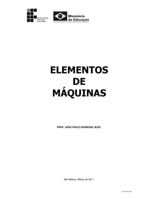 CSO-Ifes-55-2009
ELEMENTOS
DE
MÁQUINAS
PROF. JOÃO PAULO BARBOSA, M.SC.
São Mateus, Março de 2011.
 