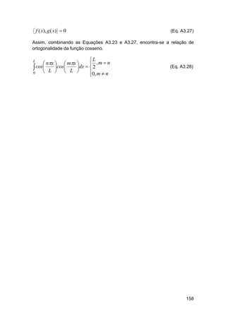 f ( x), g ( x)  0

(Eq. A3.27)

Assim, combinando as Equações A3.23 e A3.27, encontra-se a relação de
ortogonalidade da função cosseno.

L
 ,m  n
 nx   mx 
 cos L cos L dx   2

 

0
0, m  n


L

(Eq. A3.28)

158

 