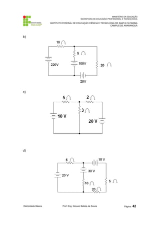 MINISTÉRIO DA EDUCAÇÃO 
SECRETARIA DE EDUCAÇÃO PROFISSIONAL E TECNOLÓGICA 
INSTITUTO FEDERAL DE EDUCAÇÃO CIÊNCIA E TECNOLOGIA DE SANTA CATARINA 
CAMPUS DE ARARANGUÁ 
b) 
c) 
d) 
Eletricidade Básica Prof. Eng. Giovani Batista de Souza Página: 42 
 