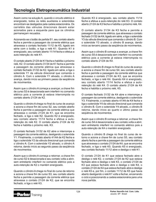 Tecnologia Eletropneumática Industrial
124 Parker Hannifin Ind. Com. Ltda.
Jacareí, SP - Brasil
Assim como na solução A, quando o circuito elétrico é
energizado, todos os relés auxiliares e solenóides
encontram-se desligados pela cadeia estacionária. Os
carretéis das válvulas direcionais devem estar
acionados para a esquerda para que os cilindros
permaneçam recuados.
Acionando-se o botão de partida S1, seu contato aberto
fecha e permite a passagem da corrente elétrica que
atravessa o contato fechado 11/12 de K5, ligado em
série com o botão, e liga o relé K1. Quando K1 é
energizado, seu contato aberto 11/14 fecha e efetua a
auto-retenção do relé K1.
O contato aberto 21/24 de K1 fecha e habilita o próximo
relé, K2. O contato aberto 31/34 de K1 fecha e permite
a passagem da corrente elétrica que atravessa o
contato fechado 31/32 de K2, ligado em série, e liga o
solenóide Y1 da válvula direcional que comanda o
cilindro A. Com o solenóide Y1 ativado, o cilindro A
avança, dando início ao primeiro passo da seqüência
de movimentos.
Assim que o cilindro A começa a avançar, a chave fim
de curso S3 é desacionada sem interferir no comando
elétrico pois a corrente já estava interrompida no
contato aberto 21/24 de K2.
Quando o cilindro A chega no final do curso de avanço
e aciona a chave fim de curso S2, seu contato aberto
fecha e permite a passagem da corrente elétrica que
atravessa o contato 21/24 de K1, que se encontra
fechado, e liga o relé K2. Quando K2 é energizado,
seu contato aberto 11/14 fecha e efetua a auto-
retenção do relé K2. O contato aberto 21/24 de K2
fecha e habilita o próximo relé, K3.
O contato fechado 31/32 de K2 abre e interrompe a
passagem da corrente elétrica, desligando o solenóide
Y1. Finalmente, o contato aberto 41/44 de K2 fecha e
liga o solenóide Y2 da válvula direcional que comanda
o cilindro A. Com o solenóide Y2 ativado, o cilindro A
retorna, dando início ao segundo passo da seqüência
de movimentos.
Assim que o cilindro A começa a retornar, a chave fim
de curso S2 é desacionada e seu contato volta a abrir,
sem entretanto interferir no comando elétrico pois a
auto-retenção de K2 o mantém energizado.
Quando o cilindro A chega no final do curso de retorno
e aciona a chave fim de curso S3, seu contato aberto
fecha e permite a passagem da corrente elétrica que
atravessa o contato 21/24 de K2, que se encontra
fechado, e liga o relé K3.
Quando K3 é energizado, seu contato aberto 11/14
fecha e efetua a auto-retenção do relé K3. O contato
aberto 21/24 de K3 fecha e habilita o próximo relé, K4.
O contato aberto 31/34 de K3 fecha e permite a
passagem da corrente elétrica, que atravessa o contato
fechado 31/32 de K4, ligado em série, e liga o solenóide
Y3 da válvula direcional que comanda o cilindro B. Com
o solenóide Y3 ativado, o cilindro B avança, dando
início ao terceiro passo da seqüência de movimentos.
Assim que o cilindro B começa a avançar, a chave fim
de curso S5 é desacionada sem interferir no comando
elétrico pois a corrente já estava interrompida no
contato aberto 21/24 de K4.
Quando o cilindro B chega no final do curso de avanço
e aciona a chave fim de curso S4, seu contato aberto
fecha e permite a passagem da corrente elétrica que
atravessa o contato 21/24 de K3, que se encontra
fechado, e liga o relé K4. Quando K4 é energizado,
seu contato aberto 11/14 fecha e efetua a auto-
retenção do relé K4. O contato aberto 21/24 de K4
fecha e habilita o próximo relé, K5.
O contato fechado 31/32 de K4 abre e interrompe a
passagem da corrente elétrica, desligando o solenóide
Y3. Finalmente, o contato aberto 41/44 de K4 fecha e
liga o solenóide Y4 da válvula direcional que comanda
o cilindro B. Com o solenóide Y4 ativado, o cilindro B
retorna, dando início ao quarto e último passo da
seqüência de movimentos.
Assim que o cilindro B começa a retornar, a chave fim
de curso S4 é desacionada e seu contato volta a abrir,
sem entretanto interferir no comando elétrico pois a
auto-retenção de K4 o mantém energizado.
Quando o cilindro B chega no final do curso de re-
torno e aciona a chave fim de curso S5, seu contato
aberto fecha e permite a passagem da corrente elétrica
que atravessa o contato 21/24 de K4, que se encontra
fechado, e liga o relé K5. Quando K5 é energizado,
seu contato fechado 11/12 abre e desliga o relé K1.
O contato 21/24 de K1 que estava fechado abre e
desliga o relé K2, o contato 21/24 de K2 que estava
fechado abre e desliga o relé K3, o contato 21/24 de
K3 que estava fechado abre e desliga o relé K4, o
contato 21/24 de K4 que estava fechado abre e desliga
o relé K5 e, por fim, o contato 11/12 de K5 que havia
aberto desligando o relé K1 volta a fechar, encerrando
o ciclo e posicionando a cadeia estacionária para uma
nova partida.
 