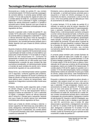 Tecnologia Eletropneumática Industrial
80 Parker Hannifin Ind. Com. Ltda.
Jacareí, SP - Brasil
Entretanto, como a válvula direcional não possui mola
de reposição, o carretel permanece acionado para a
esquerda e a haste do cilindro prossegue no seu
movimento de retorno, encerrando o ciclo no final do
curso. Uma nova partida pode ser efetuada por meio
do acionamento do botão pulsador S1.
O contato fechado 11/12 do botão de partida S1 é
utilizado na saída de sinal do sensor capacitivo S2
para evitar que o relé temporizador K1 seja energizado,
caso o operador mantenha acionado o botão S1.
Dessa forma, o relé temporizador somente começará
a contar o tempo de parada da haste, no final do curso
de avanço, quando o operador soltar o botão de partida
S1. O sistema de parada de emergência, apresentado
nesta solução, é formado por um relé auxiliar K2 e
dois botões de comando: S3 para ativar a parada de
emergência e S4 para desativar o sistema. Seja qual
for a posição do cilindro, quando o botão de parada
de emergência S3 for acionado, seu contato
normalmente aberto fecha e permite a passagem da
corrente elétrica.
A corrente passa também pelo contato fechado do
botão S4, ligado em série com o botão S3, e liga a
bobina do relé auxiliar K2. O contato fechado 11/12 de
K2 abre e desliga o solenóide Y1, se este estiver ligado.
O contato aberto 31/34 de K2 fecha e efetua a auto-
retenção de K2 para que a bobina de K2 permaneça
energizada, mesmo se o botão S3 for desacionado. O
contato aberto 21/24 de K2, ligado em paralelo com o
contato 11/14 do relé temporizador, fecha e energiza
diretamente a bobina do solenóide Y2 para que a haste
do cilindro, esteja onde estiver, volte imediatamente à
sua posição inicial, isto é, no final do curso de retorno.
Enquanto o sistema de emergência estiver ativado, o
operador não poderá iniciar um novo ciclo pois o
contato 11/12 de K2 permanece aberto e não permite
que o solenóide Y1 seja energizado, mesmo com o
acionamento do botão de partida S1. Portanto, para
que um novo ciclo possa ser iniciado, é necessário
desligar o sistema de emergência, por meio do
acionamento do botão S4. Acionando-se o botão S4,
seu contato normalmente fechado abre e interrompe
a passagem da corrente elétrica, desligando a bobina
do relé auxiliar K2. Quando o relé K2 é desligado, seu
contato 31/34 volta a abrir e desliga a auto-retenção
do relé K2, permitindo que o botão S4 seja
desacionado e garantindo o desligamento da bobina
do relé K2. O contato 21/24 de K2 também volta a
abrir, desligando o solenóide Y2. O contato 11/12 de
K2 volta a fechar, permitindo que um novo ciclo seja
iniciado, a partir do momento em que o operador acione
novamente o botão de partida S1.
Acionando-se o botão de partida S1, seu contato
normalmente aberto 13/14 fecha e permite a passagem
da corrente elétrica. A corrente passa também pelo
contato 11/12 do relé auxiliar K2, ligado em série com
o contato aberto do botão S1, e energiza a bobina do
solenóide Y1. Com o solenóide Y1 ligado, a pilotagem
interna da válvula direcional é aberta e o carretel é
acionado para a direita, fazendo com que a haste do
cilindro avance com velocidade controlada pela válvula
reguladora de fluxo.
Quando o operador solta o botão de partida S1, seu
contato 13/14 volta a abrir, interrompendo a passagem
da corrente elétrica e desligando o solenóide Y1. Como
a válvula direcional não possui mola de reposição e
apresenta a característica de memorizar o último
acionamento, seu carretel permanece pilotado para a
direita, fazendo com que a haste do cilindro continue
avançando.
Quando a haste do cilindro alcança o final do curso de
avanço, um sensor capacitivo S2 lá posicionado acusa
a aproximação da haste e emite um sinal elétrico que
passa pelo contato fechado 11/12 do botão S1 e liga a
bobina do relé temporizador K1. Conforme foi
apresentado no estudo dos componentes elétricos de
comando, ao contrário de um relé auxiliar que muda
imediatamente a posição de seus contatos tão logo
sua bobina é energizada, um relé temporizador atrasa
a inversão de seus contatos de acordo com o tempo
previamente regulado em seu potenciômetro.
Dessa forma, se o relé temporizador estiver ajustado
com 4 segundos, conforme sugerido pelo problema,
quando o sensor capacitivo S2 acusar a presença da
haste do cilindro no final do curso de avanço e emitir o
sinal elétrico para a bobina do temporizador, este
aguarda os 4 segundos e somente então inverte seus
contatos.
Portanto, decorridos quatro segundos após a haste
do cilindro chegar no final do curso de avanço, o
contato aberto 11/14 do relé temporizador fecha e
energiza a bobina do solenóide Y2. Com o solenóide
Y2 ligado, a pilotagem interna da válvula direcional
abre e empurra o carretel para a esquerda, fazendo
com que a haste do cilindro retorne com velocidade
controlada pela válvula reguladora de fluxo.
Assim que a haste do cilindro começa a retornar, o
sensor capacitivo S2 interrompe seu sinal elétrico de
saída, desligando o relé temporizador K1. No mesmo
instante em que K1 é desativado, seu contato aberto
11/14 que havia fechado volta a abrir, desenergizando
a bobina do solenóide Y2.
 