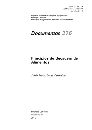 ISSN 1517-5111
ISSN online 2176-5081
Janeiro, 2010
Documentos 276
Sonia Maria Costa Celestino
Embrapa Cerrados
Planaltina, DF
2010
Princípios de Secagem de
Alimentos
Empresa Brasileira de Pesquisa Agropecuária
Embrapa Cerrados
Ministério da Agricultura, Pecuária e Abastecimento
 