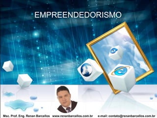 Msc. Prof. Eng. Renan Barcellos www.renanbarcellos.com.br e-mail: contato@renanbarcellos.com.br
EMPREENDEDORISMO
 