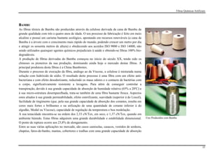 Fibras Químicas Artificiais




BAMBU
As fibras têxteis de Bambu são produzidas através da celulose derivada da cana de Bambu de
grande qualidade com três a quatro anos de idade. O seu processo de fabricação é feito em meio
alcalino e possui um carisma bastante ecológico, apostando em recursos renováveis (a cana de
Bambu é a árvore com o crescimento mais rápido do mundo, podendo crescer um metro por dia
e atingir os sessenta metros de altura) e obedecendo aos acordos ISO 9000 e ISO 14000, não
sendo utilizados quaisquer agentes químicos prejudiciais à saúde e obtendo-se fibras 100% bio-
degradáveis.
A produção de fibras derivadas do Bambu começou no início do século XX, tendo sido os
chineses os pioneiros da sua produção, dominando ainda hoje o mercado destas fibras. A
principal produtora desta fibras é a China Bambrotex.
Durante o processo de execução da fibra, análogo ao da Viscose, a celulose é misturada numa
solução com hidróxido de sódio. O resultado deste processo é uma fibra com um efeito anti-
bacteriana e com efeito desodorizante, reduzindo os maus odores e o contacto de bactérias com
o corpo, significativamente resistente a lavagens. Para além de conseguir controlar a
transpiração, devido à sua grande capacidade de absorção de humidade relativa (65% a 20ºC) e
à sua micro-estrutura desemparelhada, trata-se também de uma fibra bastante fresca. Aspectos
estes aliados à sua grande permeabilidade, efeito esterilizante, suavidade (superior à do Liocel),
facilidade de tingimento (que, pela sua grande capacidade de absorção dos corantes, resulta em
cores mais fortes e brilhantes e na utilização de uma quantidade de corante inferior à do
algodão, Modal ou Viscose), capacidade de regulação da temperatura e boa modelação.
A sua tenacidade encontra-se na ordem dos 2,33 cN/Tex, em seco, e 1,37 cN/Tex, quando em
ambiente húmido. Estas fibras adquirem uma grande durabilidade e estabilidade dimensional.           Fios Produzidos com Bambu
O ponto de ruptura ocorre aos 23,8% de alongamento.
Entre as suas várias aplicações no mercado, são casos camisolas, casacos, vestidos de senhora,
chapéus, fatos-de-banho, mantas, cobertores e toalhas com uma grande capacidade de absorção




                                                                                                                                                     25
 