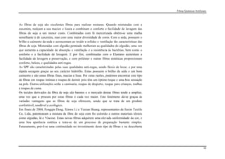 Fibras Químicas Artificiais




As fibras de soja são excelentes fibras para realizar misturas. Quando misturadas com a
caxemira, realçam a sua maciez e lisura e combinam o conforto e facilidade de lavagem das
fibras de soja a um menor custo. Combinadas com lã mercerizada obtém-se uma malha
semelhante à de caxemira, mas com uma maior diversidade de cores. Com a seda, possuem o
brilho e caimento da seda e acrescentam ao tecido a solidez e ventilação tão características das
fibras de soja. Misturadas com algodão penteado melhoram as qualidades do algodão, uma vez
que aumenta a capacidade de absorção e ventilação e a resistência às bactérias, bem como o
conforto e a facilidade de lavagem. E por fim, combinadas com o Elastano aumentam a
facilidade de lavagem e preservação, e com poliéster e outras fibras sintéticas proporcionam
conforto, beleza, e qualidades anti-rugas.
As SPF são caracterizadas pelas suas qualidades anti-rugas, sendo fáceis de lavar, e por uma
rápida secagem graças ao seu carácter hidrófilo. Estas possuem o brilho da seda e um bom
caimento e são umas fibras finas, macias e lisas. Por estas razões, podemos encontrar este tipo
de fibras em roupas íntimas e roupas de dormir pois têm um óptimo toque e uma boa sensação
na pele. Outras utilizações serão a camisaria, roupas de desporto, roupas para crianças, toalhas
e roupas de cama.
Os tecidos derivados da fibra de soja são baratos e o mercado destas fibras tende a ampliar,
uma vez que a procura por estas fibras é cada vez maior. Este fenómeno dá-se graças às
variadas vantagens que as fibras de soja oferecem, sendo que se trata de um produto
confortável, saudável e ecológico.
Em finais de 2004, Fengqin Deng, Xinwu Li e Yuxian Huang, representantes da Jiaxin Textile
Co, Ltda, patentearam a mistura da fibra de soja com fio colorido e outros materiais têxteis
como algodão, lã e Viscose. Estas novas fibras adquirem uma elevada uniformidade da cor, e
uma boa aparência estética e trata-se de um processo de preparação bastante simples.
Futuramente, prevê-se uma continuidade no investimento deste tipo de fibras e na descoberta




                                                                                                                           30
 
