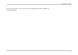 Fibras Químicas Artificiais




de novas inovações uma vez que estas fibras têm um grande potencial pelas qualidades que
foram sendo referidas.




                                                                                                                   31
 