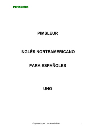 PIMSLEUR
PIMSLEUR
INGLÉS NORTEAMERICANO
PARA ESPAÑOLES
UNO
Organizado por Luiz Antonio Dalri 1
 