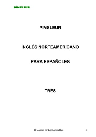 PIMSLEUR
Organizado por Luiz Antonio Dalri 1
PIMSLEUR
INGLÉS NORTEAMERICANO
PARA ESPAÑOLES
TRES
 