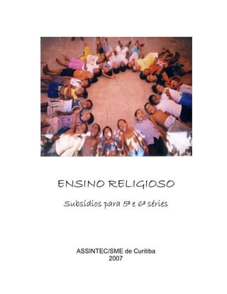 ENSINO RELIGIOSO
Subsídios para 5ª e 6ª séries




   ASSINTEC/SME de Curitiba
            2007
 