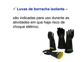  Luvas de borracha isolante –
são indicadas para uso durante as
atividades em que haja risco de
choque elétrico;
 
