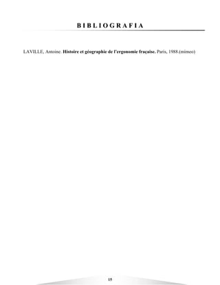 15
BB II BB LL II OO GG RR AA FF II AA
LAVILLE, Antoine. Histoire et géographie de l’ergonomie fraçaise. Paris, 1988.(mímeo)
 