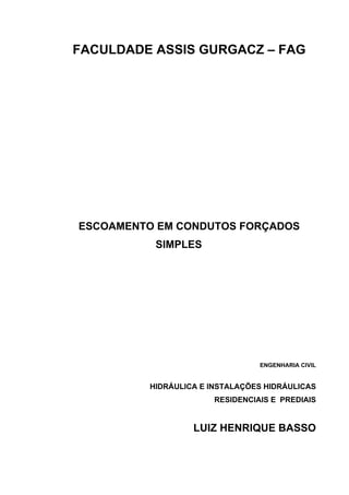 FACULDADE ASSIS GURGACZ – FAG
ESCOAMENTO EM CONDUTOS FORÇADOS
SIMPLES
ENGENHARIA CIVIL
HIDRÁULICA E INSTALAÇÕES HIDRÁULICAS
RESIDENCIAIS E PREDIAIS
LUIZ HENRIQUE BASSO
 