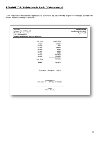 36
RELATÓRIOS ( Relatórios de Apoio/ Faturamento)
Este relatório de faturamento apresentará os valores de faturamento do período indicado e ainda uma
média do faturamento da empresa.
 