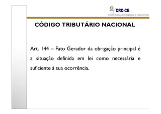 CÓDIGO TRIBUTÁRIO NACIONAL



Art. 144 – Fato Gerador da obrigação principal é
a situação definida em lei como necessária e
suficiente à sua ocorrência.
 
