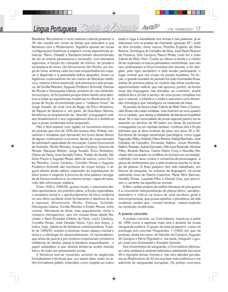 Nº28 - FEVEREIRO/2010 17
Bandeira. Reconhecer o novo sistema cultural posterior a
30 não resulta em cortar as linhas que articulam a sua
literatura com o Modernismo. Significa apenas ver novas
configurações históricas a exigirem novas experiências ar-
tísticas. Mário, Oswald e Bandeira tinham desmembrado
de vez os metros parnasianos e mostrado, com exemplos
vigorosos, a função do coloquial, do irônico, do prosaico
na tessitura do verso. Um Drummond, Um Murilo, um Jor-
ge de Lima, embora cada vez mais empenhados em supe-
rar a dispersão e a gratuidade lúdica daqueles, foram os
legítimos continuadores do seu roteiro de liberação estéti-
ca e, mesmo a lírica essencial, anti-pitoresca e anti-prosai-
ca, de Cecília Meireles, Augusto Frederico Schmidt, Vinícius
de Morais e Henriqueta Lisboa, próxima do neo-simbolis-
mo europeu, só foi possível porque tinha havido uma aber-
tura a todas as experiências modernas no Brasil pós-22. A
prosa de ficção encaminhada para o “realismo bruto” de
Jorge Amado, de José Lins do Rego, de Érico Veríssimo,
de Raquel de Queirós e, em parte, de Graciliano Ramos,
beneficiou-se amplamente da “descida” à linguagem oral,
aos brasileirismos e aos regionalismos léxicos e sintéticos
que a prosa modernista tinha preparado.
Não é fácil separar com rigidez os momentos internos
do período que vem de 1930 até nossos dias. Poetas, nar-
radores e ensaístas que estrearam em tomo desse divisor
de águas continuaram a escrever, dando às vezes exemplo
de admirável capacidade de renovação. Carlos Drummond
de Andrade, Murilo Mendes, Joaquim Cardozo. Vinícius de
Morais. Marques Rebelo, Jorge Amado, Érico Veríssimo,
Otávio de Faria, José Geraldo Vieira, Tristão de Ataíde, Gil-
berto Freyre e Augusto Meyer, além de outros, como Cecí-
lia Meireles, Lúcio Cardoso, Cornélio Penas e Augusto
Frederico Schmidt são escritores do nosso tempo, e al-
guns destes ainda sabem responder às inquietações do
leitor jovem e exigente à procura de uma palavra carrega-
da de húmus moderno e, ao mesmo tempo, capaz de trans-
mitir alta informação estética.
Entre 1930 e 1945/50, grosso modo, o panorama lite-
rário apresentava, em primeiro plano, a ficção regionalista,
o ensaísmo social e o aprofundamento da lírica moderna
no seu ritmo oscilante entre fechamento e abertura do eu
à natureza (Drummond, Murilo, Vinícius, Schmidt,
Henriqueta Lisboa, Cecília Meireles e Emílio Moura, entre
outros). Afirmando-se lenta, mas seguramente, vinha o
romance introspectivo, raro em nossas letras desde Ma-
chado e Raul Pompéia (Otávio de Faria, Lúcio Cardoso,
Cornélio Penas, José Geraldo Vieira, Cyro dos Anjos...):
todos, hoje, clássicos da literatura contemporânea. A par-
tir de 1950/55, entram a dominar nosso espaço mental o
tema e a ideologia do desenvolvimento. O nacionalismo,
que antes da guerra e por motivos conjunturais conotara a
militância de direita, passa à bandeira esquerdizante; o
papel subsidiário a que deveria limitar-se acaba virando
fulcro de todo um pensamento social.
A literatura tem-se mostrado sensível às exigências
formalizantes e técnicas que, por assim dizer, estão no ar.
Um formalismo pálido, entendido como respeito ao metro
exato e fuga à banalidade nos temas e nas palavras, já se
delineava com os poetas da chamada “geração 45”, onde
se têm incluído, entre outros, Péricles Eugênio da Silva
Ramos, Domingos de Carvalho da Silva, José Paulo Moreira
da Fonseca, Geir Campos, Mauro Motta, Ledo Ivo e João
Cabral de Melo Neto. Coube ao último a tarefa e o mérito
de ter superado os traços parnasiano-simbolistas, que não
raro amenizavam a força inventiva dos demais, e ter atin-
gido, pelo rigor semântico e pela tensão participante, o
lugar central que ora ocupa na poesia brasileira. Na fic-
ção, o grande inovador do período foi João Guimarães Rosa,
artista de primeira plana no cenário das letras modernas,
experimentado radical, que não ignorou, porém, as fontes
vivas das linguagens não letradas; ao contrário, soube
explorá-las e pô-las a serviço de uma prosa complexa em
que o natural, o infantil e o místico assumem uma dimen-
são ontológica que transfigura os materiais de base.
As pontas de lança (João Cabral de Melo Neto e Guima-
rães Rosa) não estão isoladas, mas inserem-se num quadro
rico e variado, que atesta a vitalidade da literatura brasileira
atual. Se o veio neorrealista da prosa regional parece ter-se
exaurido no decênio de 50 (salvo em obras de escritores
consagrados ou em estreias tardias), continua viva a ficção
intimista que já dera mostras de peso nos anos 30 e 40.
Escritores de invulgar penetração psicológica, como Lygia
Fagundes Telles, Antônio Olavo Pereira, Aníbal Machado, José
Cândido de Carvalho, Fernando Sabino, Josué Montello,
Dalton Trevisan, Autran Dourado, Otto Lara Resende, Adonias
Filho, Ricardo Ramos, Carlos Heitor Cony e Dionélio Ma-
chado têm escavado os conflitos do homem em sociedade,
cobrindo com seus contos e romances-de-personagem, a
gama de sentimentos que a vida moderna suscita no âma-
go da pessoa. O fluxo psíquico tem sido trabalhado, em
termos de pesquisa, no universo da linguagem, na prosa
realmente nova de Clarice Lispector, Maria Alice Barroso,
Geraldo Ferraz, Louzada Filho e Osman Lins, que percor-
rem o caminho da experiência normal.
Enfim, caráter próprio da melhor literatura de pós-guerra
é a consciente interpenetração de planos (lírico, narrativo,
dramático e crítico) na busca de uma escritura geral e
onicompreensiva, que possa espelhar o pluralismo da vida
moderna, caráter que - convém lembrar - estava implícito
na revolução modernista.
A poesia concreta
A poesia concreta, ou Concretismo, impôs-se a partir
de 1956 como a expresse mais viva e atuante da nossa
vanguarda estética. O grupo de base já aparece coeso na
antologia pré-concreta Noigrandes 1 (1952) em que há
poemas, ainda em verso, de Haroldo de Campos, Augusto
de Campos e Décio Pignatari e, ma tarde, integram o gru-
po José Lino Grünewald e Ronaldo Azeredo.
Dos movimentos de vanguarda, o Concretismo afirmou-
se como antítese à vertente intimista e estetizante dos anos
40 e repropôs temas, formas e, não raro atitudes peculia-
res ao Modernismo de 22 em sua fase mais polêmica e ma
aderente às vanguardas europeias. Os poetas concretos
 