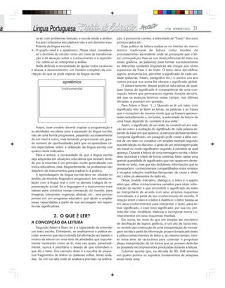 Nº28 - FEVEREIRO/2010 31
ra-se com problemas textuais, a escola tende a atribuí-
los aos conteúdos veiculados e não a um domínio insu-
ficiente da língua escrita.
4. O quarto nível é o epistêmico. Nesse nível, considera-
se o domínio do escrito como um meio de transforma-
ção e de atuação sobre o conhecimento e a experiên-
cia: refere-se ao interpretar e avaliar.
Wells defende a necessidade de ajudar todos os alunos
e alunas a desenvolverem um modelo completo da con-
cepção do que se pode esperar da língua escrita.
ção, a pronúncia correta, a velocidade de “fusão” dos sons
pronunciados etc.
Essa prática de leitura realiza-se no interior do marco
teórico tradicional de leitura como modelo de
processamento ascendente onde se pressupõe que o lei-
tor começará por fixar-se nos níveis inferiores do texto (os
sinais gráficos, as palavras) para formar sucessivamente
as diferentes unidades lingüísticas até chegar aos níveis
superiores da frase e do texto. O leitor deve decodificar
signos, pronunciá-los, perceber o significado de cada uni-
dade (palavras, frases, parágrafos etc.) e uni-los uns aos
outros pra que sua soma lhe ofereça o significado global.
O distanciamento dessas práticas educativas de qual-
quer busca do significado é conseqüência de uma con-
cepção leitora que permaneceu vigente durante séculos,
até que os avanços teóricos nesse campo, nas últimas
décadas, a puseram em questão.
Para Adam e Starr, “(...) Quando se lê um texto com
significado não se lêem as letras, as palavras e as frases
que o compõem do mesmo modo que se fossem apresen-
tadas isoladamente e, inclusive, a velocidade da leitura de
uma frase depende do contexto à sua volta”.
Assim, o significado de um texto se constrói um em rela-
ção ao outro: a aceitação do significado de cada palavra de-
pende da frase em que aparece, a estrutura da frase também
comporta significado, um parágrafo pode conter a idéia cen-
tral de um texto ou constituir um simples exemplo segundo
sua articulação no discurso, o gesto de um personagem pode
ser banal ou muito significativo segundo a narrativa na qual
apareça. Durante a leitura de uma mensagem escrita, o leitor
deve raciocinar e inferir de forma contínua. Deve captar uma
grande quantidade de significados que não aparecem direta-
mente no texto, mas que são dedutíveis: informações que se
pressupõem, conhecimentos compartilhados entre emissor
e receptor, relações implícitas (temporais, de causa e efeito
etc.) entre os elementos do texto etc.
Nesse modelo interativo, dialógico, o leitor é o sujeito
ativo que utiliza conhecimentos variados para obter infor-
mação do escrito e que reconstrói o significado do texto
ao interpretá-lo de acordo com seus próprios esquemas
conceituais, e a partir de seu conhecimento do mundo. A
relação entre o texto e o leitor é dialética: o leitor baseia-se
em seus conhecimentos para interpretar o texto, para ex-
trair significado, e esse novo significado, por sua vez, per-
mite-lhe criar, modificar, elaborar e incorporar novos co-
nhecimentos em seus esquemas mentais.
Em suma, ler, mais do que um simples ato mecânico
de decifração de signos gráficos, é um ato de raciocínio,
no sentido da construção de uma interpretação da mensa-
gem escrita a partir da informação proporcionada pelo texto
e pelos conhecimentos do leitor e, ao mesmo tempo, inici-
ar outra série de raciocínios para controlar o progresso
dessa interpretação de tal forma que se possam detectar
as possíveis incompreensões produzidas durante a leitura.
Colomer aponta que, na década de 80, Hall sintetiza
em quatro pontos os supostos fundamentos da pesquisa
atual nesta área:
Assim, esse modelo deveria inspirar a programação e
as atividades escolares para a aquisição da língua escrita,
não de uma forma progressiva, passando sucessivamente
de um nível a outro, mas tentando proporcionar um gran-
de número de oportunidades para que os aprendizes cri-
em expectativas sobre a utilização da língua escrita nos
quatro níveis indicados.
Para a autora, a necessidade de que a língua escrita
seja adquirida em situações educativas que tenham senti-
do por si mesmas é um princípio muito generalizado nos
meios educativos, mas, freqüentemente, os professores não
dispõem de instrumentos para traduzi-lo à prática.
A aprendizagem da língua escrita deve ser situada no
âmbito de domínio linguístico progressivo, em estreita re-
lação com a língua oral e com os demais códigos de re-
presentação social. Se a linguagem é o instrumento mais
valioso para construir nossa concepção do mundo, para
imaginar, interpretar, organizar, abstrair, etc., será preciso
pensar em um programa educativo que ajude a ampliar
essas capacidades a partir de sua ancoragem em experi-
ências significativas.
2. O QUE É LER?
A CONCEPÇÃO DA LEITURA
Segundo Adam e Starr, ler é a capacidade de entender
um texto escrito. Entretanto, se analisarmos a prática es-
colar, veremos que ela contradiz tal afirmação ao basear o
ensino da leitura em uma série de atividades que suposta-
mente mostrarão como se lê, mas nas quais, paradoxal-
mente, nunca é prioritário o desejo de que entendam o
que diz o texto. Um exemplo disso é a escolha de peque-
nos fragmentos de textos ou palavras soltas, letras isola-
das, ler em voz alta onde se analisa a precisão na soletra-
 