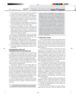 32 FEVEREIRO/2010 - Nº28
1. A leitura eficiente é uma tarefa complexa que depende
de processos perceptivos, cognitivos e lingüísticos.
2. A leitura é um processo interativo, o leitor experiente
deduz informação, de maneira simultânea, de vários ní-
veis distintos, integrando, ao mesmo tempo, informa-
ção grafofônica, morfêmica, semântica, sintática, prag-
mática, esquemática interpretativa.
3. O sistema humano do processamento da informação é
uma força poderosa, embora limitada, que determina
nossa capacidade de processamento textual.
4. A leitura é estratégica. O leitor eficiente atua
deliberadamente e supervisiona de forma constante sua
própria compreensão. Está alerta às interrupções da
compreensão, é seletivo ao dirigir sua atenção aos di-
ferentes aspectos do texto e progressivamente torna mais
precisa sua interpretação textual.
Ensinar a ler, dessa perspectiva, deve ser concebido
como possibilitar o desenvolvimento de habilidades volta-
das à interpretação da língua escrita. Neste contexto, duas
mudanças devem ocorrer no cenário escolar:
a) a decifração, que ainda tem um peso muito grande na
escola, deixará de ser identificada como a capacidade lei-
tora para passar a redefinir seus espaço dentro do con-
junto de habilidades necessárias para entender um texto.
b) o ensino da leitura, entendida como código de inter-
pretação da realidade, deve estender-se a todo o currí-
culo escolar.
UM PROCESSO GERAL DE
INTERPRETAÇÃO DA INFORMAÇÃO
Segundo as autoras, qualquer ato de compreensão é
entendido como um processo de formar, elaborar e modifi-
car as estruturas de conhecimento que o sujeito tinha antes
de entender essa nova informação. Dessa forma, segundo
Mayer, deverão estar presentes os seguintes elementos:
a) A percepção - captação de determinados estímulos
mediante os sentidos, e em estreita relação com as inten-
ções do sujeito que seleciona automaticamente, os estí-
mulos que lhe interessa perceber.
b) A memória - dados de que nosso cérebro dispõe em
um determinado momento, e, uma vez introduzidos, reti-
dos e com os programas pertinentes para poder recuperá-
los quando forem necessários. A memória a curto prazo
caracteriza-se por ter uma capacidade limitada tanto no tem-
po como na quantidade de informação retida. A memória a
longo prazo é definida por sua grande duração e capacida-
de. Assim, pode-se reter tudo o que se sabe sobre o mun-
do, desde que a informação tenha sido organizada de for-
ma compreensível e seja significativa para o sujeito.
A representação do mundo - os esquemas de conheci-
mento que as pessoas formam ao longo de sua vida ser-
vem-lhes para prever, contrastar e interpretar qualquer in-
formação.
A organização da informação em uma estrutura
que relacione os dados é fundamental para que seja
retida e conserve a possibilidade de ser utilizada pos-
teriormente. Da mesma forma, uma informação sig-
nificativa faz com que uma nova informação seja re-
cordada de modo mais perene, à medida que pode
ser relacionada com os interesses e conhecimentos
de quem a recebe. O conhecimento que construímos
sobre nosso meio e sobre nós mesmos, facilita nossa
compreensão pelo fato de que oferecermos uma tela
– com muitos níveis automatizados – na qual pode-
mos colocar novos dados. Por essa razão, nosso co-
nhecimento nunca avança como uma soma de infor-
mações, mas cada novo elemento provoca uma
reestruturação do sistema de conexões anterior. Os
esquemas são ativados segundo o contexto para ou-
torgar uma informação verossímil ao que se está ob-
servando conforme nossos conhecimentos e propó-
sitos de compreensão.
O PROCESSO LEITOR
A leitura utiliza segundo Smith, duas fontes de infor-
mação: a visual por meio dos olhos (consiste na informa-
ção do texto) e a não-visual ou de trás dos olhos (conjunto
de conhecimento do leitor). A partir da informação do tex-
to e de seus próprios conhecimentos, o leitor construirá o
significado em um processo que, para sua descrição, po-
demos dividir em:
1. A formulação de hipóteses - quando lemos ativamos
esquemas de conhecimento que nos levam a fazer
inferências que se produzem em todos os níveis do texto.
Essas inferências podem trazer informação externa ao tex-
to ou se conectarem a elementos em seu interior. Assim,
podemos estabelecer relações lógicas (de motivação, de
capacidade, de causas psicológicas ou físicas etc.), rela-
ções informativas (referentes ao contexto especial e tem-
poral, de relações pronominais e léxicas), relações de ava-
liação (baseadas em juízos morais e sociais).
2. A verificação das hipóteses - o que o leitor antecipou
deve ser confirmado no texto mediante os indícios gráfi-
cos. O significado é captado sem necessidade de oralizá-
lo. Os modelos interativos de leitura indicam que a saída
está em postular a interação entre dois subprocessos (as-
cendente e descendente) da leitura que se integram na ati-
vidade de um sujeito que utiliza a informação visual para
identificar as unidades com sentido. Nesse processo de
captação deliberada, o que favorece, decisivamente, a com-
preensão do leitor é a significação e a amplitude das uni-
dades captadas em um único olhar. Isso se deve a duas
razões fundamentais:
1. A antecipação se realiza a partir do reconhecimento do
significado. O leitor constrói suas previsões em relação ao
sentido do texto e a partir dos dados que recebe do
processamento simultâneo do texto em todos os seus níveis.
a) As letras são identificadas com maior rapidez se fa-
zem parte de uma palavra.
b) As palavras são reconhecidas com maior rapidez se
fazem parte de uma frase a partir da dedução do leitor
 