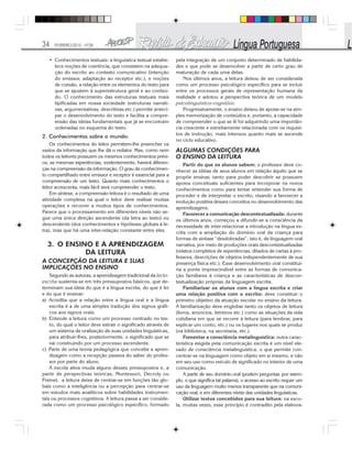 34 FEVEREIRO/2010 - Nº28
• Conhecimentos textuais: a linguística textual estabe-
lece noções de coerência, que consistem na adequa-
ção do escrito ao contexto comunicativo (intenção
do emissor, adaptação ao receptor etc.), e noções
de coesão, a relação entre os elementos do texto para
que se ajustem à superestrutura geral e ao conteú-
do. O conhecimento das estruturas textuais mais
tipificadas em nossa sociedade (estruturas narrati-
vas, argumentativas, descritivas etc.) permite anteci-
par o desenvolvimento do texto e facilita a compre-
ensão das ideias fundamentais que já se encontram
ordenadas no esquema do texto.
2. Conhecimentos sobre o mundo:
Os conhecimentos do leitor permitem-lhe preencher os
vazios da informação que lhe dá o redator. Mas, como nem
todos os leitores possuem os mesmos conhecimentos prévi-
os, as mesmas experiências, evidentemente, haverá diferen-
ças na compreensão da informação. O grau de conhecimen-
to compartilhado entre emissor e receptor é essencial para a
compreensão de um texto. Quanto mais conhecimentos o
leitor acrescenta, mais fácil será compreender o texto.
Em síntese, a compreensão leitora é o resultado de uma
atividade complexa na qual o leitor deve realizar muitas
operações e recorrer a muitos tipos de conhecimentos.
Parece que o processamento em diferentes níveis não se-
gue uma única direção ascendente (da letra ao texto) ou
descendente (dos conhecimentos e hipóteses globais à le-
tra), mas que há uma inter-relação constante entre eles.
3. O ENSINO E A APRENDIZAGEM
DA LEITURA
A CONCEPÇÃO DA LEITURA E SUAS
IMPLICAÇÕES NO ENSINO
Segundo as autoras, a aprendizagem tradicional da lecto-
escrita sustenta-se em três pressupostos básicos, que de-
terminam sua ideia do que é a língua escrita, do que é ler
e do que é ensinar:
a) Acredita que a relação entre a língua oral e a língua
escrita é a de uma simples tradução dos signos gráfi-
cos aos signos orais.
b) Entende a leitura como um processo centrado no tex-
to, do qual o leitor deve extrair o significado através de
um sistema de oralização de suas unidades linguísticas,
para atribuir-lhes, posteriormente, o significado que se
vai construindo por um processo ascendente.
c) Parte de uma teoria pedagógica que concebe a apren-
dizagem como a recepção passiva do saber do profes-
sor por parte do aluno.
A escola ativa muda alguns desses pressupostos e, a
partir de perspectivas teóricas, Montessori, Decroly ou
Freinet, a leitura deixa de centrar-se em funções tão glo-
bais como a inteligência ou a percepção para centrar-se
em estudos mais analíticos sobre habilidades instrumen-
tais ou processos cognitivos. A leitura passa a ser conside-
rada como um processo psicológico específico, formado
pela integração de um conjunto determinado de habilida-
des e que pode se desenvolver a partir de certo grau de
maturação de cada uma delas.
Nos últimos anos, a leitura deixou de ser considerada
como um processo psicológico específico para se incluir
entre os processos gerais de representação humana da
realidade e adotou a perspectiva teórica de um modelo
psicolinguistico-cognitivo.
Progressivamente, o ensino deixou de apoiar-se na sim-
ples memorização de conteúdos e, portanto, a capacidade
de compreender o que se lê foi adquirindo uma importân-
cia crescente e estreitamente relacionada com os requisi-
tos de instrução, mais intensos quanto mais se ascende
no ciclo educativo.
ALGUMAS CONDIÇÕES PARA
O ENSINO DA LEITURA
Partir do que os alunos sabem: o professor deve co-
nhecer as idéias de seus alunos em relação àquilo que se
propõe ensinar, tanto para poder descobrir se possuem
apoios conceituais suficientes para incorporar os novos
conhecimentos como para tentar entender sua forma de
proceder e de interpretar o escrito, visando a favorecer a
evolução positiva desses conceitos no desenvolvimento das
aprendizagens.
Favorecer a comunicação descontextualizada: durante
os últimos anos, começou a difundir-se a consciência da
necessidade de inter-relacionar a introdução na língua es-
crita com a ampliação do domínio oral da criança para
formas de sintaxe “desdobradas”, isto é, de linguagem oral
narrativa, por meio de produções orais descontextualizadas
(relatos completos de experiências, ditados de cartas à pro-
fessora, descrições de objetos independentemente de sua
presença física etc.). Esse desenvolvimento oral constitui-
ria a ponte imprescindível entre as formas de comunica-
ção familiares à criança e as características de descon-
textualização próprias da linguagem escrita.
Familiarizar os alunos com a língua escrita e criar
uma relação positiva com o escrito: deve constituir o
primeiro objetivo da atuação escolar no ensino da leitura.
A familiarização deve englobar tanto os objetos de leitura
(livros, anúncios, letreiros etc.) como as situações da vida
cotidiana em que se recorre à leitura (para lembrar, para
explicar um conto, etc.) ou os lugares nos quais se produz
(na biblioteca, na secretaria, etc.)
Fomentar a consciência metalinguística: outra carac-
terística exigida pela comunicação escrita é um nível ele-
vado de consciência metalinguística, o que permite con-
centrar-se na linguagem como objeto em si mesmo, e não
em seu uso como veículo de significado no interior de uma
comunicação.
A partir de seu domínio oral (podem perguntar, por exem-
plo, o que significa tal palavra), o acesso ao escrito requer um
uso da linguagem muito menos transparente que na comuni-
cação oral, e em diferentes níveis das unidades linguísticas.
Utilizar textos concebidos para sua leitura: na esco-
la, muitas vezes, esse princípio é contradito pela elabora-
 