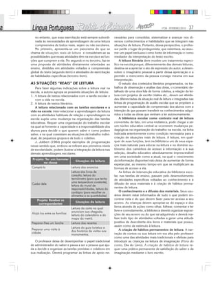 Nº28 - FEVEREIRO/2010 37
no entanto, que essa exercitação está sempre subordi-
nada às necessidades de aprendizagem de uma leitura
compreensiva de textos reais, sejam ou não escolares.
No primeiro, apresenta-se um panorama do que se
chama de situações reais de leitura e consideram-se as
possibilidades que essas atividades têm na escola e as fun-
ções que cumprem a ela. No segundo e no terceiro, faz-se
uma proposta de atividades diretamente orientadas ao
ensino, divididas em atividades voltadas à compreensão
global do texto (segundo item) e atividades de exercitação
de habilidades específicas (terceiro item).
AS SITUAÇÕES “REAIS” DE LEITURA
Para fazer algumas indicações sobre a leitura real na
escola, a autora agrupa as possíveis situações de leitura:
1. A leitura de textos relacionados com a tarefa escolar e
com a vida na escola.
2. A leitura de textos literários.
A leitura relacionada com as tarefas escolares e a
vida na escola: inter-relacionar a aprendizagem da leitura
com as atividades habituais de relação e aprendizagem na
escola supõe uma mudança na organização das tarefas
educativas. Requer uma organização do trabalho escolar
na qual se fomente a capacidade e a responsabilidade dos
alunos para decidir o que querem saber e como podem
saber, e na qual coexistam as situações de trabalho indivi-
dual, de pequenos grupos e de todo o coletivo.
J. Jolibert (1984) propõe exemplos de programação
nesse sentido que, embora se refiram aos primeiros níveis
de escolaridade, podem ilustrar a integração da leitura nas
demais aprendizagens escolares:
cessárias para consolidar, sistematizar e avançar nos di-
versos conhecimentos e habilidades que se integram nas
situações de leitura. Portanto, dessa perspectiva, o profes-
sor perde o lugar de protagonista, que ostentava, ao assu-
mir um papel exclusivo como fonte de informação e como
mediador da interpretação do texto escrito.
A leitura literária deve receber um tratamento especí-
fico na escola porque, diferentemente das demais leituras,
destina-se a apreciar o ato de expressão do autor, a desen-
volver o imaginário pessoal a partir dessa apreciação e a
permitir o reencontro da pessoa consigo mesma em sua
interpretação.
O estudo dos conteúdos literários programados, os tra-
balhos de observação e análise das obras, o comentário de-
talhado de uma obra lida de forma coletiva, a relação da lei-
tura com projetos de escrita criativa etc., devem ser ativida-
des diferenciadas da situação real de leitura e integradas nas
linhas de programação de auxílio escolar que se propõem a
aumentar a capacidade de compreensão dos alunos com a
intenção de que possam transferir os conhecimentos adqui-
ridos a todas as obras que venham a ler autonomamente.
A biblioteca escolar como contexto real de leitura
convertida, de fato, em uma midiateca, pode chegar a ser
um núcleo educativo central se ocorrerem mudanças pe-
dagógicas na organização do trabalho na escola, na linha
indicada anteriormente como condição necessária para a
criação de situações reais de leitura. A leitura, em qual-
quer de suas funções, tem na biblioteca um de seus espa-
ços mais naturais para educar na leitura e no domínio au-
tônomo dos caminhos de acesso à informação e à sua
seleção, desafio educativo absolutamente imprescindível
em uma sociedade como a atual, na qual o crescimento
da informação disponível não deixa de aumentar de forma
espetacular, ao mesmo tempo em que se multiplicam as
formas de acesso a ela.
As linhas de intervenção educativa da biblioteca esco-
lar, nas tarefas de ensino, passam pelo desenvolvimento
de atividades específicas voltadas ao conhecimento e à
difusão de seus materiais e à criação de hábitos perma-
nentes de leitura.
O conhecimento e a difusão dos materiais. Seus usu-
ários devem estar informados de tudo o que podem en-
contrar nela e do que devem fazer para ter acesso a seu
acervo. As crianças devem apropriar-se do espaço e dos
livros através de ações como olhar, folhear, comentar e ler
livre e comodamente, a biblioteca deverá organizar exposi-
ções de seu acervo ou do que vai adquirindo e deverá rea-
lizar todo tipo de atividades voltadas a gerar uma atitude
positiva de descoberta dos livros e materiais que possui,
assim como de estímulo à leitura.
A criação de hábitos permanentes de leitura. A nar-
ração de contos ou sua leitura em voz alta pelo professor
como uma das atividades mais tradicionais e efetivas para
introduzir as crianças na leitura de imaginação (Hora do
conto, Dia do Livro). A criação de hábitos de leitura re-
quer uma prática permanente de satisfação do saber e da
imaginação mediante o livro escrito.
O professor deixa de desempenhar o papel tradicional
de administrador do saber e passa a ser a pessoa que aju-
da a decidir e organizar as tarefas previstas e colabora em
sua realização. Deverá programar as linhas de apoio ne-
 