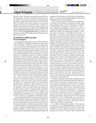 Nº28 - FEVEREIRO/2010 7
deríamos, assim, distinguir quatro grandes períodos (qua-
tro linguagens), conforme a natureza do campo em que
ele observa a ação desse pensamento: fenomenológico;
sociológico; linguístico; histórico literário. Neste livro, Es-
tética da criação verbal, estão reunidos os escritos que
pertencem ao primeiro e ao último período. Visando à fi-
nalidade deste resumo, interessa-nos destacar entre esses
escritos, respectivamente a cada período, O Autor e O
Herói e Os Gêneros do Discurso, optando também por
colocar, a título de Considerações finais, uma síntese dos
principais conceitos difundidos por este importante pen-
sador do século XX.
O AUTOR E O HERÓI (período
fenomenológico)
O período fenomenológico é ilustrado por este primei-
ro livro de Bakhtin, consagrado à relação entre autor e herói.
O texto produzido no início dos anos vinte apresenta-se
como a descrição fenomenológica do ato de criação, em
especial da criação literária (cap. I). Ele a considera um
caso particular da relação entre dois seres humanos e vol-
ta-se, portanto, para esta relação, na qual, como já citado,
uma vida (personagem) encontra um sentido e, com isso,
torna-se um ingrediente possível da construção estética
somente se é vista do exterior (exotopia), englobada no
horizonte de alguma outra pessoa (o autor). Porém, Bakhtin
descobre que a relação autor-herói não é mais do que um
caso específico de relação inter-humana e volta-se para o
estudo fenomenológico desta relação. Apercebe-se, então,
de que tal relação não pode ser considerada como contin-
gente; pelo contrário, é indispensável para que o ser hu-
mano constitua-se num todo, pois o acabamento só pode
vir do exterior através do olhar do outro. A demonstração
de Bakhtin segue, então, dois planos da pessoa humana
que são apresentados nos capítulos seguintes. No capítu-
lo II, “ A forma espacial do herói”, aborda o plano espacial,
o do corpo: ora, o meu corpo só se torna um todo se visto
de fora ou num espelho (ao passo que vejo, sem o menor
problema, o corpo dos outros como um todo acabado).
No capítulo III,” O todo temporal do herói”, trata do plano
temporal que se relaciona à “alma”; apenas meu nasci-
mento e minha morte me constituem em um todo; ora,
por definição, minha consciência não pode conhecê-los
por dentro. Logo, o outro é, ao mesmo tempo, constitutivo
do ser e fundamentalmente assimétrico em relação a ele:
a pluralidade dos homens encontra seu sentido numa
multiplicação quantitativa dos “eu” , porém apenas naqui-
lo em que cada um é o complemento necessário do outro.
Nos capítulos finais, Bakhtin retoma questões mais es-
tritamente estéticas e literárias, afirmando que a arquitetônica
do mundo da visão artística não organiza só o espaço e o
tempo, organiza também o sentido; a forma não é só forma
do espaço e do tempo, é também forma do sentido. Assim,
no cap. IV, intitulado “O todo significante do herói”, postula-
se que o enfoque do sentido peculiar ao herói recebe um
significado estético, ou seja, o lugar interior que ele ocupa
no acontecimento da existência. Sua posição de valores será
extraída do acontecimento e receberá do autor acabamento
artístico, o que se expressa pela diversidade das formas do
todo significante que o herói apresenta.
Assim, passa a tratar das relações que se estabelecem
entre autor e herói durante o processo de criação, anali-
sando, deste processo, o ato e a introspecção-confissão,
a autobiografia e a biografia, o herói lírico, o caráter, o
tipo, a hagiografia (biografia dos santos). Entre o ato e a
instropecção-confissão, Bakhtin aponta como atos, impli-
cados pelo desígnio da introspecção-confissão, a prece,
que implora o perdão e a remissão dos pecados, a
edificação, o conhecimento ético-religioso puramente prá-
tico que implica que vivenciemos o sujeito, que nos identi-
fiquemos com ele, que reproduzamos em nós mesmos o
acontecimento interior do sujeito. Ao examinar a autobio-
grafia e a biografia, seu herói e seu autor, Bakhtin define
biografia ou autobiografia (sem distinção) como uma for-
ma tão imediata quanto possível, e que me seja transcen-
dente, mediante a qual posso objetivar meu “eu” e minha
vida num plano artístico. Há aí uma proximidade entre he-
rói e autor, o mundo dos outros, dos heróis da minha vida.
Assimila-se totalmente o herói ao seu autor (o autor que
não tem nada a opor ao herói), poderoso e forte em sua
autoridade. Porém, ao tratar do herói lírico, Bakhtin apon-
ta que ocorre o inverso: muito embora próximos, como na
biografia, o herói não tem, por assim dizer, na obra lírica,
nada a opor ao autor; o autor penetra-o completamente,
não lhe deixando, bem no fundo do herói, senão uma au-
tonomia puramente potencial. Tudo quanto é interior no
herói parece inteiramente voltado para o exterior, para o
autor, e entregue à elaboração que este lhe dá. O autor
ocupa uma posição forte e autoritária. A independência do
herói e o escopo que marca sua vida são reduzidos ao mí-
nimo: o herói mal tem uma vida e apenas se reflete na
alma do autor ativo, do outro que o mantém sob seu do-
mínio; o autor praticamente não tem de vencer nenhuma
resistência que emane do herói.
O caráter se distingue claramente de todas as formas
de expressão do herói estudadas até agora. Bakhtin deno-
mina caráter uma forma de correlação entre o autor e o
herói, que visa à realização do todo do herói, concebido
como pessoa determinada: desde o início, o herói nos é
dado como um todo e, desde o inicio, a atividade do autor
se exerce nas fronteiras que circunscrevem o herói; todas
as coisas têm, por função, caracterizá-lo e resumem-se
em formular a pergunta quem é ele? E a respondê-la. O
autor é crítico: lança mão de todos os privilégios de sua
exotopia completa em relação ao herói. Nessa forma de
inter-relação o herói é independente, vivo, consciente e
resoluto no escopo de sua vida, em seus valores éticos e
cognitivos. A relação entre autor e o herói tem, aqui, um
cunho sempre intenso e fundamental.
Se o caráter é essencialmente plástico, o tipo, por sua
vez, é pitoresco. Se o caráter estabelece uma relação com
os valores últimos de uma visão do mundo, vincula-se di-
retamente com esses últimos, expressa o escopo ético
cognitivo do homem no mundo e parece situar-se bem
 