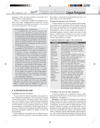 66 FEVEREIRO/2010 - Nº28
linguagem, ainda que não se tenham conservado docu-
mentos teóricos comprobatórios.
Assim, (...) “a descrição completa de uma figura de re-
tórica deve então obrigatoriamente comportar a de seu
desvio (operações constitutivas do desvio), a de sua mar-
ca, a de seu invariante e a de seu ethos”.
A autora sintetiza suas considerações:
• (...) A Estilística tem um campo de estudo mais
amplo do que o da Retórica, uma vez que não se
limita ao uso da linguagem exclusivamente do ponto
de vista literário, mas abrange os usos linguísticos
correspondentes às diversas funções da linguagem,
seja na investigação da poeticidade, seja na apre-
ensão da estrutura textual, seja na determinação
das peculiaridades da linguagem devidas a fatores
psicológicos e sociais.
• (...) As várias teorias estilísticas (...) podem ser com-
preendidas em dois grupos: as que consideram o
fenômeno estilístico como objeto de pesquisa em
si mesmo, e as que o consideram como o meio
privilegiado de acesso à interioridade do escritor.
(...) Em ambos os casos se reconhece na lingua-
gem uma função representativa (intelectiva,
referencial, denotativa), que diz respeito a um con-
teúdo objetivo, nocional, e uma função expressiva,
apoiada na primeira, que diz respeito a um conteú-
do subjetivo, o qual constitui o fato estilístico, atin-
gindo sua intensidade máxima na língua literária.
• (...) O caráter científico da Estilística – ou a sua
pretensão de atingir o estatuto de ciência – advém
do seu objetivo de explicar os usos da linguagem
que ultrapassam a função puramente denotativa,
com maior exatidão e sem o propósito normativo
que caracterizou a Retórica
Conclui citando Guiraud (estudiosos francês) que afir-
ma: “Sem ser o objeto nem o fim único da análise
estilística, os estudos dos valores expressivos e de seus
efeitos é a tarefa maior do estilólogo e o ponto de
partida indispensável de toda crítica de estilo”.
2. A ESTILÍSTICA DO SOM
A estilística do som ou fônica
A autora trata dos valores expressivos de natureza so-
nora observáveis nas palavras e nos enunciados. Fonemas
e prosodemas (acento, entonação, altura e ritmo) consti-
tuem um complexo sonoro de extraordinária importância
na função emotiva e poética. Além de permitir a oposição
de duas palavras, os sons da língua podem evocar sensa-
ções (de agrado ou desagrado) e ainda sugerir ideias, im-
pressões. A forma como as palavras são proferidas podem
denunciar impressões, estados de espírito ou traços de
personalidade.
Essas sugestões e impressões são recebidas de manei-
ra diversa conforme as pessoas, sendo que alguns apreen-
dem melhor o potencial de expressividade dos sons e ex-
traem deles um uso mais refinado.
O potencial expressivo dos fonemas
A expressividade dos fonemas passaria despercebida,
se os poetas não os repetissem a fim de chamar a atenção
para a sua correspondência com o que exprimem. Em geral
essa repetição pode não ser de natureza simbólica ou
onomatopeica, mas ter outras funções como realçar de-
terminadas palavras, reforçar o liame entre dois ou mais
termos, contribuir para a unidade de um texto ou parte
dele. Pode ser também um processo lúdico que crie har-
monia e seja agradável ao ouvido.
A expressividade das vogais e das consoantes
A insistência em sons de valor expressivo
A autora considera que as repetições fônicas podem
apresentar diferentes tipos, sendo um pouco variável a sua
classificação. Cita algumas:
Aliteração : é uma figura de linguagem que consiste em
repetir fonemas num verso ou numa frase, especialmente
as sílabas tônicas. Consiste na repetição do mesmo fonema
consonântico, de forma a obter um efeito expressivo. É lar-
gamente utilizada em poesia, mas também pode ser em-
pregada em prosa, especialmente em frases curtas. Ajuda a
criar uma musicalidade que valoriza o texto literário. Geral-
mente, a aliteração introduz determinados valores expressi-
vos, nem sempre facilmente descritíveis. Fernando Pessoa
fornece um dos exemplos mais completos de aliteração (dos
 