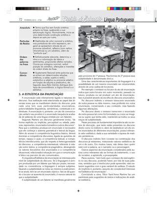 72 FEVEREIRO/2010 - Nº28
5. A ESTILÍSTICA DA ENUNCIAÇÃO
A enunciação está intimamente ligada à natureza do
discurso. Sua realização está relacionada ao papel das di-
versas vozes que se manifestam dentro do discurso, pois
cada uma tem suas particularidades enunciativas,
potencialidades linguísticas, semânticas, contextuais e in-
dividuais. A enunciação é, portanto, um ato de comunica-
ção verbal e seu produto é o enunciado (sequência acaba-
da de palavras de uma língua emitida por um falante).
Segundo Martins um discurso geralmente inclui, “de
forma explícita ou implícita, perceptível ou velada, pala-
vras, expressões, enunciados tomados a outros discursos”.
Para que o indivíduo produza um enunciado é necessário
que ele conheça o sistema gramatical e lexical da língua.
Além do acesso à competência linguística básica, deverá
dominar a competência discursiva, ligada às questões de
tempo, espaço e ação; a competência textual; a compe-
tência interdiscursiva, que diz respeito à heterogeneidade
do discurso; a competência intertextual, referente à rela-
ção entre textos; a competência pragmática, abrangendo
os valores ilocutórios dos enunciados e a competência
situacional, relacionada à situação em que a comunicação
é feita e ao parceiro do ato comunicativo.
A Linguística/Estilística da enunciação se interessa pelo
nível de subjetividade do discurso. Se a linguagem é sem-
pre produzida por um falante que fala por prazer, necessi-
dade ou conveniência, a linguagem é sempre subjetiva.
Quando a subjetividade se reduz ao mínimo e praticamen-
te se anula, tem-se um enunciado objetivo. Isto se dá quan-
do o locutor se ausenta do enunciado, é menos natural do
que a subjetividade.
A subjetividade de um falante se manifesta geralmente
pelo pronome de 1ª pessoa. Nas formas de 2ª pessoa essa
subjetividade é denominada dêitica.
Uma das características importantes da linguagem é a
possibilidade de um mesmo enunciado ser retransmitido
através de uma cadeia de locutores.
Por exemplo: o emissor ou locutor do ato de enunciação
indica que outro locutor em outro momento, passado ou
futuro, produziu ou vai produzir um ato de enunciação.
Isso é possível através da escolha do discurso enunciativo.
No discurso indireto o emissor transcreve enunciado
de outra pessoa ou dele mesmo, mas proferido em outra
enunciação, conservando o seu conteúdo, mas fazendo
algumas alterações.
No discurso direto o emissor transcreve o enunciado
de outra pessoa tal como foi formulado ou como se imagi-
na ou supõe que tenha sido, mantendo-se todos os seus
traços de subjetividade.
Neste processo de fundamental importância são os ver-
bos de elocução, que tanto estão presentes no discurso
direto como no indireto e, alem de estabelecer um elo en-
tre enunciados de diferentes enunciações, possui relevan-
te valor estilístico, dada a sua variedade e riqueza de mati-
zes semânticos.
O discurso indireto livre consiste na combinação dos
discursos já existentes, misturando valores estilísticos de
um e de outro. Em muitos casos, não deixa claro quem
está com a palavra, se o narrador ou a personagem.
Outros aspectos da enunciação considerados pela au-
tora como relevantes são as formas de tratamento, o uso
do vocativo, a apóstrofe, a prosopopéia.
Para a autora, “nem tudo que o emissor diz está explíci-
to no seu discurso, podendo haver, por trás de suas pala-
vras, sentidos que o interlocutor pode apreender, visto es-
tarem sugeridos com o grau variável de sutileza. O estudo
do implícito é, portanto, assunto de considerável interesse
na Estilística da enunciação”.
Concluindo a obra, Nilce Sant’Anna Martins faz um
parêntesis para sugestões de textos e indicações de análi-
se estilística.
 