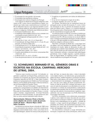 Nº28 - FEVEREIRO/2010 79
• O português da casa grande e da senzala;
• O português das populações urbanas;
• O português dos colonos chegados de Portugal.
Com relação às influências de línguas indígenas e afri-
canas no PB, o autor cita as características a seguir, con-
cluindo que todas essas características já ocorreram no
PE em diferentes épocas e que algumas também ocorre-
ram em colônias asiáticas, descartando esses traços como
africanos e indígenas e limitando essa influência ao léxico.
• A entoação brasileira (ind., afr.);
• A nasalização heterossilábica (falamos) em contraste com
o português europeu (falámos) (ind., afr.);
• A desfonologização da língua popular de mulher > “muié”
(ind., afr.);
• A queda dos /r/ (ind., afr.), /l/ e /s/ finais (afr.);
• A neutralização da língua falada de /r/ e /l/ por /R/, por
exemplo, em final de sílaba (afr.);
• A africativização de /t/ e /d/ diante de [i] (ind., afr.);
• A assimilação progressiva na língua falada de [nd] > [n]
(“falanu” por falando – ind., afr.);
• A africada para a grafia <ch> (ind.);
• A quebra generalizada de encontros consonantais (flor
>fulô) (ind., afr.);
• A aférese (está> tá, você> cê) (afr.);
• O uso dos pronomes retos ele, ela como objeto direto (afr.);
• A regência em juntamente com verbos de deslocamen-
to (afr.);
• O uso de tem impessoal no lugar de há (afr.);
• A negação repetida: não quero não (afr.).
Em síntese, Noll afirma que se mantiveram traços do
português arcaico ao lado de inovações. E, como o início
da colonização se deu no período de transição do portu-
guês pré-clássico para o clássico, e a contínua imigração
de portugueses para o Brasil jamais resultam na assimila-
ção de características europeias pelo PB.
As variações dentro do PB vão ocorrendo à medida que
se avançava do litoral para o interior, e as diferenciações
fonéticas entre PE e PB vão acentuar-se no século XVIII. O
autor contesta as postulações de línguas crioulas no Brasil
e de que o PB seja resultado de descrioulização e limita a
influência indígena e africana ao léxico.
Para Noll, o português do Brasil não é uma íngua nem
um dialeto, mas uma variedade (ou variante). Talvez a mais
importante do mundo, dadas as dimensões do país e da
população que a adotam. Essa variedade, porém, é ignorada
pelo resto do mundo por três motivos principais, que se so-
mam e sobrepõem: primeiro, o interesse maior pelas línguas
germânicas, como o inglês; segundo, a grande presença,
entre as línguas latinas, do espanhol; terceiro, a predomi-
nância acadêmica do português de Portugal.
13. SCHNEUWLY, BERNARD ET AL. GÊNEROS ORAIS E
ESCRITOS NA ESCOLA. CAMPINAS: MERCADO
DE LETRAS, 2004.
“Gêneros orais e escritos na escola”, foi traduzido, or-
ganizado e publicado por Roxane Rojo, professora e pes-
quisadora do Programa de Estudos Pós-Graduados em
Linguística Aplicada da PUC-SP; e Glaís Sales Cordeiro,
professora e pesquisadora em Didática do Francês/Língua
Materna, da Faculdade de Psicologia e Ciências da Educa-
ção da Universidade de Genebra, Suíça.
Os autores, Bernard Schneuwly e Joaquim Dolz, são
professores e pesquisadores em Didática do Francês/Lín-
gua Materna, da Faculdade de Psicologia e Ciências da
Educação da Universidade de Genebra, Suíça, e coorde-
nador e membro, respectivamente, do Grupo Romando
de Análise do Francês Ensinado, ao qual pertencem tam-
bém os outros autores traduzidos neste volume.
Apresentação: Gêneros Orais e Escritos
como objetos de ensino: modo de pensar,
modo de fazer – Roxane Rojo e Glaís
Sales Cordeiro
Inicialmente as autoras situam a década de 1980 como
marco introdutório dos estudos, currículos e práticas pe-
dagógicas desenvolvidas tendo o texto como base do en-
sino-aprendizagem. Apesar dos avanços das pesquisas na
área, até hoje, na maioria das vezes, o texto é abordado
como objeto empírico, em sala de aula, que propicia ativi-
dades de leitura, análise linguística e produção de textos.
Mais tarde o texto passa a ser tomado como suporte para
o desenvolvimento de estratégias e habilidades de reda-
ção, mas não como objeto de estudo propriamente. So-
mente no final do século XX o enfoque dos textos e seus
usos em sala de aula passam a ser abordados em seu fun-
cionamento e contexto de produção/leitura, evidenciando
as significações geradas mais do que as propriedades for-
mais que são suporte a funcionamentos cognitivos, espe-
cialmente com sua incorporação nos PCNs (Parâmetros
Curriculares Nacionais).
Os PCNs, introduzidos como referenciais, propuseram
o gênero como objeto de ensino dos eixos do uso da lín-
gua em leitura e produção e indicam o lugar do texto (oral/
escrito) como materialização de um gênero – unidade de
trabalho – e, logo, suporte de aprendizagem de suas pro-
priedades. Em síntese, são apresentados princípios e fun-
damentos nos quais deve se pautar a ação docente no
ensino da linguagem oral e escrita.
Em decorrência começam a surgir demandas por
formação a respeito das novas orientações, sobre como
 