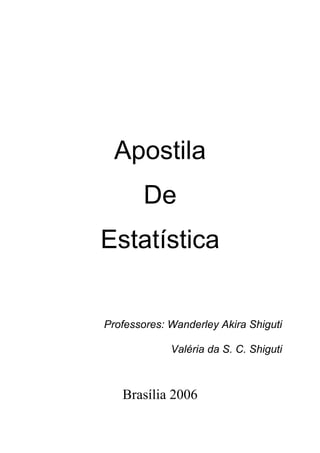 Apostila
        De
Estatística


Professores: Wanderley Akira Shiguti

             Valéria da S. C. Shiguti



   Brasília 2006
 