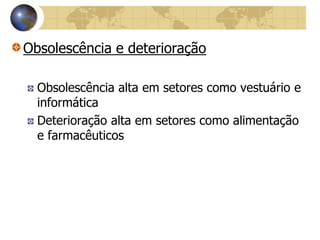 Obsolescência e deterioração
Obsolescência alta em setores como vestuário e
informática
Deterioração alta em setores como alimentação
e farmacêuticos
 