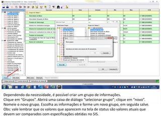 INDICADORES DE REPARO CATERPILLAR
13/07/2018 12
Dependendo da necessidade, é possível criar um grupo de informações.
Clique em “Grupos”. Abrirá uma caixa de diálogo “selecionar grupo”; clique em “novo”.
Nomeie o novo grupo. Escolha as informações e forme um novo grupo, em seguida salve.
Obs: vale lembrar que os valores que aparecem na tela de status são valores atuais que
devem ser comparados com especificações obtidas no SIS.
 