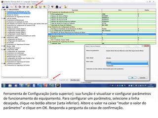 INDICADORES DE REPARO CATERPILLAR
13/07/2018 18
Ferramenta de Configuração (seta superior): sua função é visualizar e configurar parâmetros
de funcionamento do equipamento. Para configurar um parâmetro, selecione a linha
desejada, clique no botão alterar (seta inferior). Altere o valor na caixa “mudar o valor do
parâmetro” e clique em OK. Responda a pergunta da caixa de confirmação.
 