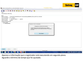 INDICADORES DE REPARO CATERPILLAR
13/07/2018 32
Aparece a informação que o registrador está executando em segundo plano.
Aguarde o término do tempo que foi ajustado.
 