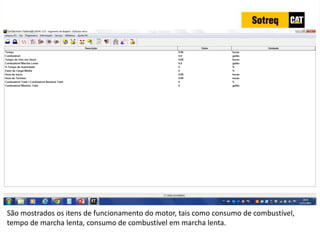 INDICADORES DE REPARO CATERPILLAR
13/07/2018 43
São mostrados os itens de funcionamento do motor, tais como consumo de combustível,
tempo de marcha lenta, consumo de combustível em marcha lenta.
 