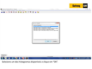 INDICADORES DE REPARO CATERPILLAR
13/07/2018 46
Selecione um dos histogramas disponíveis e clique em “OK”.
 