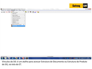 INDICADORES DE REPARO CATERPILLAR
13/07/2018 51
Vínculos do SIS: é um atalho para acessar Estrutura de Documento ou Estrutura do Produto
do SIS, via tela do ET.
 