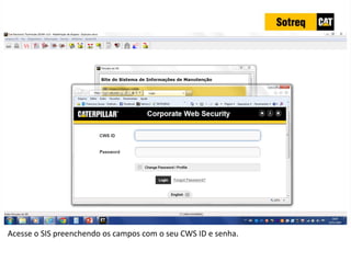 INDICADORES DE REPARO CATERPILLAR
13/07/2018 53
Acesse o SIS preenchendo os campos com o seu CWS ID e senha.
 