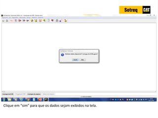INDICADORES DE REPARO CATERPILLAR
13/07/2018 55
Clique em “sim” para que os dados sejam exibidos na tela.
 