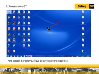 INDICADORES DE REPARO CATERPILLAR
13/07/2018 6
Para acessar o programa, clique duas vezes sobre o ícone ET.
5. Acessando o ET
 