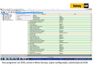 INDICADORES DE REPARO CATERPILLAR
13/07/2018 61
Para programar um ECM, acesse o Menu Serviço, copiar configuração, substituição do ECM.
 
