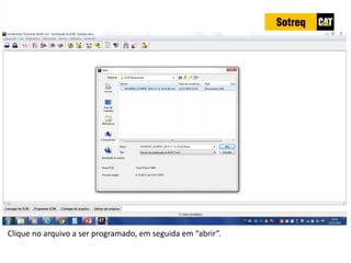 INDICADORES DE REPARO CATERPILLAR
13/07/2018 62
Clique no arquivo a ser programado, em seguida em “abrir”.
 