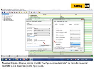 INDICADORES DE REPARO CATERPILLAR
13/07/2018 83
Na caixa Região e Idioma, acesse o botão “configurações adicionais”. Na caixa Personalizar
Formato faça o ajuste conforme necessário.
 