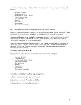 : O pr im eir o parâm et r o é a faixa a ser pesquisada onde est ão as inform ações
sobre a seção ( no nosso ex em plo é C5: C17) . O segundo parâm et r o é o crit ér io a ser
pesquisado ( no nosso exem plo  ADM ) . Um det alhe im port ant e é que o crit ér io deve, sem pre,
vir ent re aspas (  ) , m esm o que o cr it ério sej a num ér ico. O t erceiro parâm et ro é a faixa onde
est ão os v alores a ser em som ados ( no nosso exem plo é B5: B17) . Para calcular a som a dos
salár ios dos funcionários da Adm inist ração, digit e a seguint e fórm ula na Célula C27:



                                                                                                        32
 