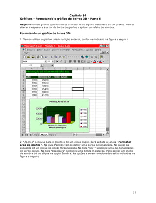 Podem os alt erar est e valor clicando dent r o do cam po e digit ando o percent ual desej ado.
Tam bém podem os clicar na set inha para baix o para reduzir o percent ual ou na set inha para
cim a, para aum ent ar o percent ual. Não est am os lim it ados a r eduzir o t am anho da planilha,
t am bém podem os am pliar o m esm o.No ex em plo da figura a seguir est am os am pliando para
125% do t am anho nor m al:




Para t am anho do papel, ut ilizam os as seguint es opções:

DUWD : Para im pr essor as m at riciais que ut ilizam form ulár io cont ínuo.

$ : Par a im pr essoras Jat o de Tint a ou Laser , que ut ilizam folha de ofício

A qualidade da im pr essão depende da im pr essora que v ocê t em inst alada na sua est ação de

                                                                                                      47
 