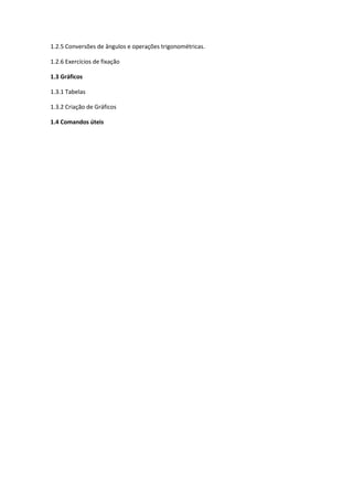 1.2.5 Conversões de ângulos e operações trigonométricas.

1.2.6 Exercícios de fixação

1.3 Gráficos

1.3.1 Tabelas

1.3.2 Criação de Gráficos

1.4 Comandos úteis
 