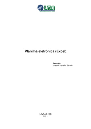 Planilha eletrônica (Excel)
Instrutor:
Clayton Ferreira Santos
LAVRAS - MG
2011
 