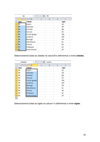 23
Selecionaremos todas as cidades na coluna B e definiremos o nome cidades.
Selecionaremos todas as siglas na coluna F e definiremos o nome siglas.
 